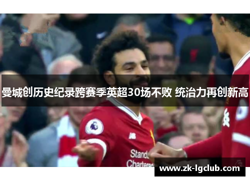 曼城创历史纪录跨赛季英超30场不败 统治力再创新高 曼城创历史纪录跨赛季英超30场不败 统治力再创新高