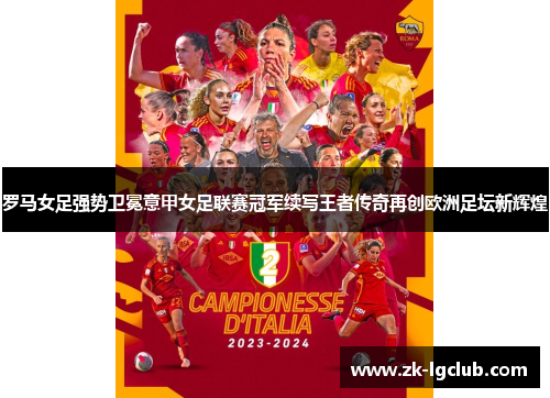 罗马女足强势卫冕意甲女足联赛冠军续写王者传奇再创欧洲足坛新辉煌 罗马女足强势卫冕意甲女足联赛冠军续写王者传奇再创欧洲足坛新辉煌