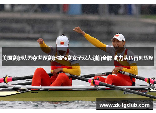 美国赛艇队勇夺世界赛艇锦标赛女子双人划船金牌 助力队伍再创辉煌 美国赛艇队勇夺世界赛艇锦标赛女子双人划船金牌 助力队伍再创辉煌
