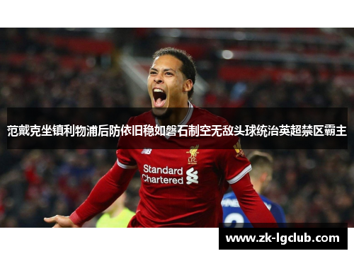 范戴克坐镇利物浦后防依旧稳如磐石制空无敌头球统治英超禁区霸主