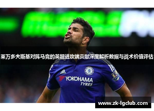 莱万多夫斯基对阵马竞的英超进攻端贡献深度解析数据与战术价值评估