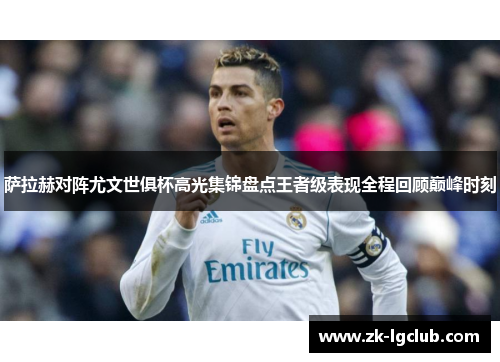 萨拉赫对阵尤文世俱杯高光集锦盘点王者级表现全程回顾巅峰时刻