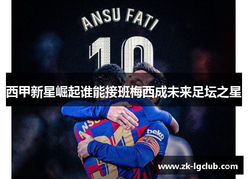 西甲新星崛起谁能接班梅西成未来足坛之星