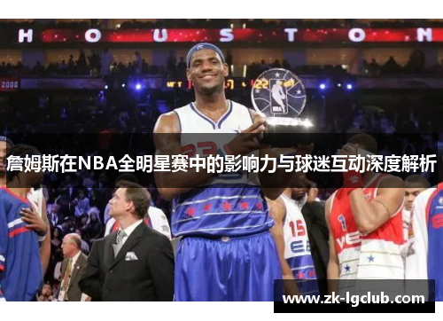 詹姆斯在NBA全明星赛中的影响力与球迷互动深度解析