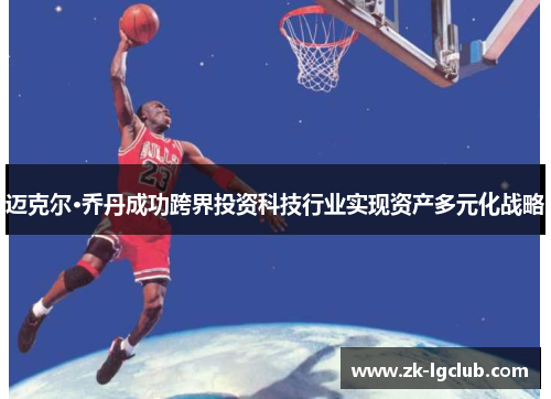 迈克尔·乔丹成功跨界投资科技行业实现资产多元化战略