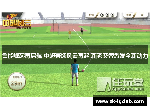 鲁能崛起再启航 中超赛场风云再起 新老交替激发全新动力 鲁能崛起再启航 中超赛场风云再起 新老交替激发全新动力