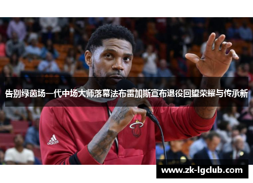 告别绿茵场一代中场大师落幕法布雷加斯宣布退役回望荣耀与传承新 告别绿茵场一代中场大师落幕法布雷加斯宣布退役回望荣耀与传承新