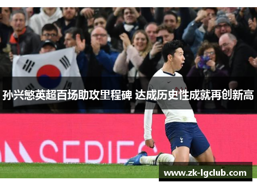 孙兴慜英超百场助攻里程碑 达成历史性成就再创新高 孙兴慜英超百场助攻里程碑 达成历史性成就再创新高