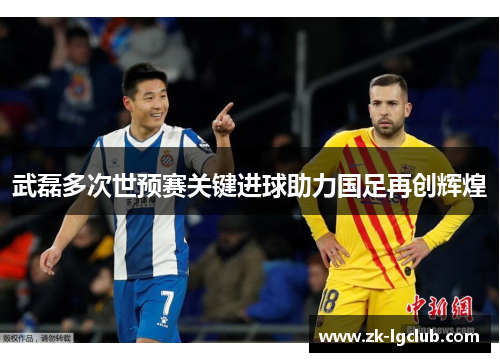 武磊多次世预赛关键进球助力国足再创辉煌 武磊多次世预赛关键进球助力国足再创辉煌