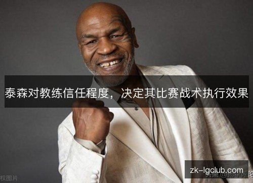 泰森对教练信任程度,决定其比赛战术执行效果 泰森对教练信任程度,决定其比赛战术执行效果